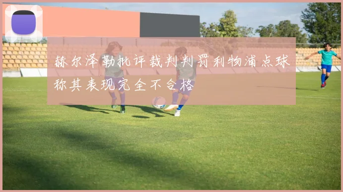 赫尔泽勒批评裁判判罚利物浦点球称其表现完全不合格