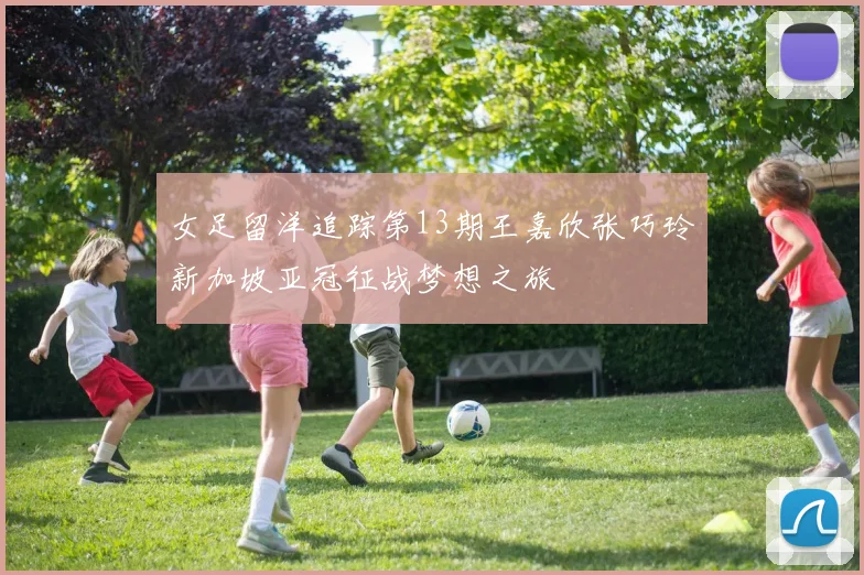 女足留洋追踪第13期王嘉欣张巧玲新加坡亚冠征战梦想之旅