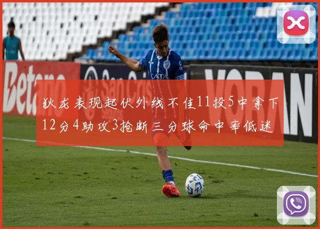 狄龙表现起伏外线不佳11投5中拿下12分4助攻3抢断三分球命中率低迷