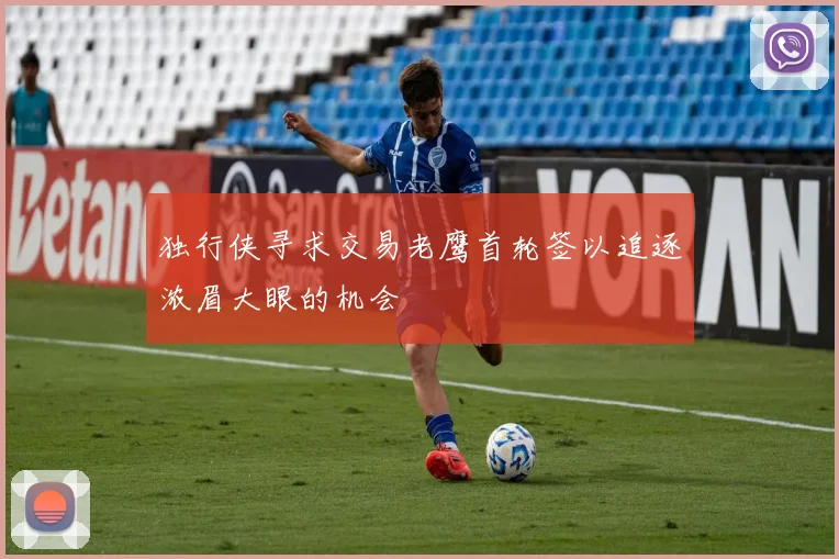 独行侠寻求交易老鹰首轮签以追逐浓眉大眼的机会