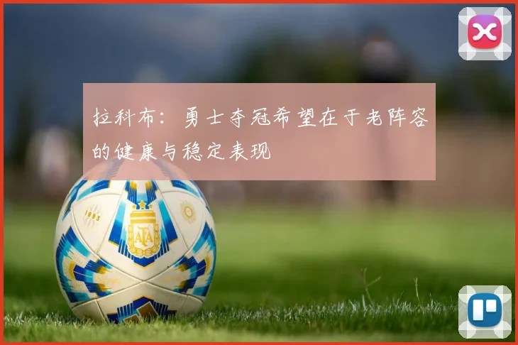 拉科布：勇士夺冠希望在于老阵容的健康与稳定表现