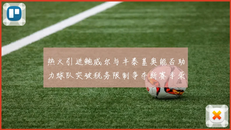 热火引进鲍威尔与丰泰基奥能否助力球队突破税务限制争夺新赛季荣誉