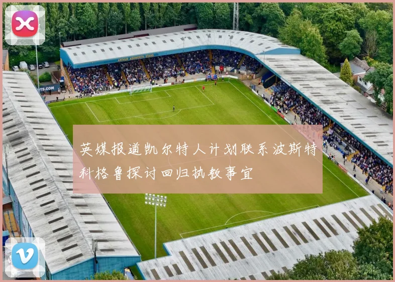 英媒报道凯尔特人计划联系波斯特科格鲁探讨回归执教事宜