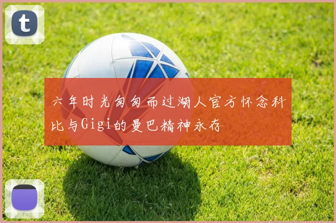 六年时光匆匆而过湖人官方怀念科比与Gigi的曼巴精神永存