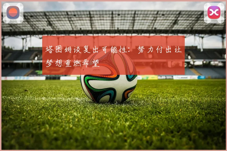 塔图姆谈复出可能性：努力付出让梦想重燃希望