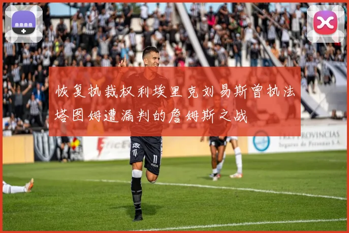 恢复执裁权利埃里克刘易斯曾执法塔图姆遭漏判的詹姆斯之战