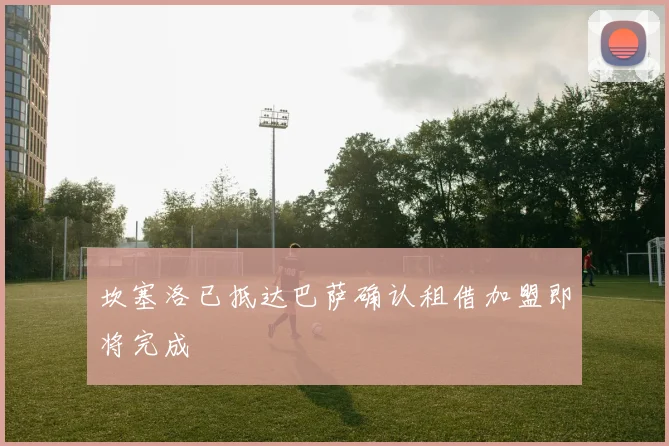 坎塞洛已抵达巴萨确认租借加盟即将完成