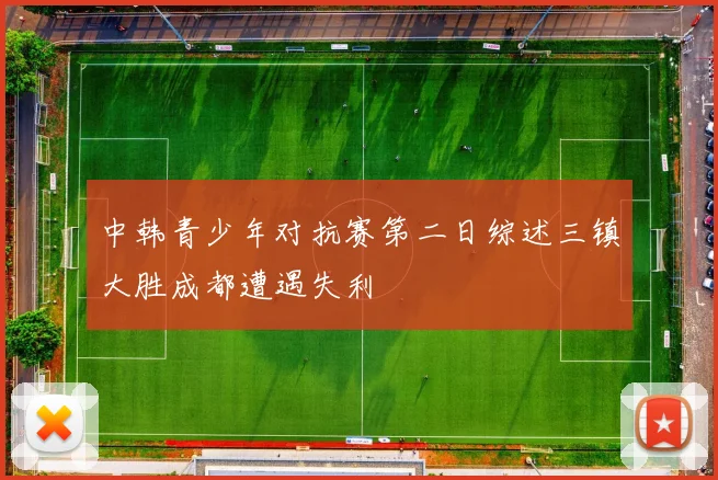 中韩青少年对抗赛第二日综述三镇大胜成都遭遇失利