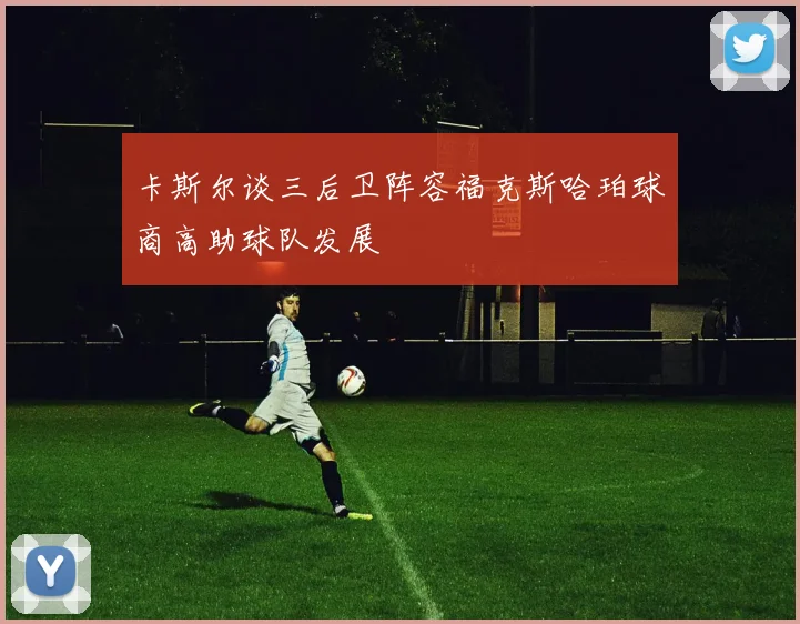 卡斯尔谈三后卫阵容福克斯哈珀球商高助球队发展