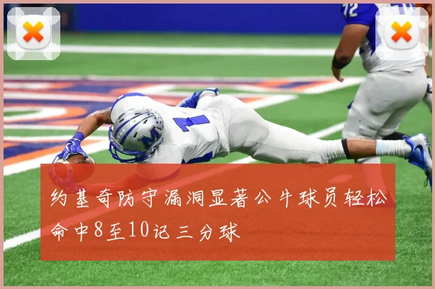 约基奇防守漏洞显著公牛球员轻松命中8至10记三分球