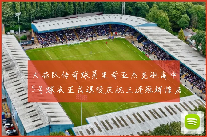 火花队传奇球员里奇亚杰克逊高中5号球衣正式退役庆祝三连冠辉煌历史
