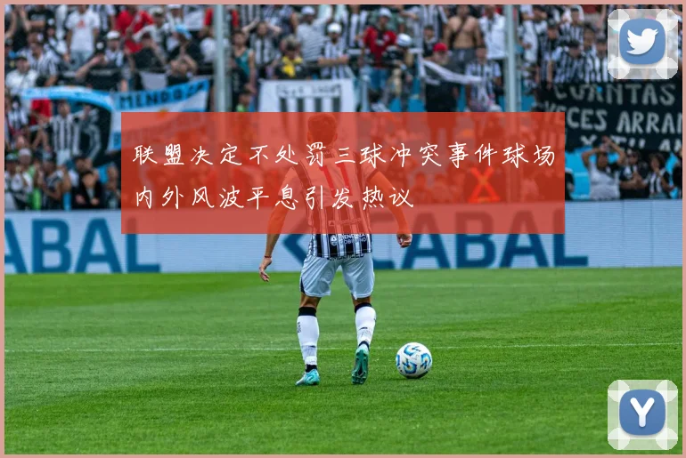 联盟决定不处罚三球冲突事件球场内外风波平息引发热议