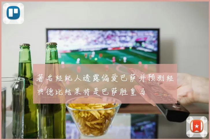 著名经纪人透露偏爱巴萨并预测经典德比结果将是巴萨胜皇马