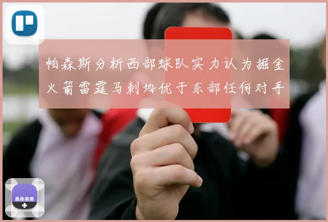 帕森斯分析西部球队实力认为掘金火箭雷霆马刺均优于东部任何对手