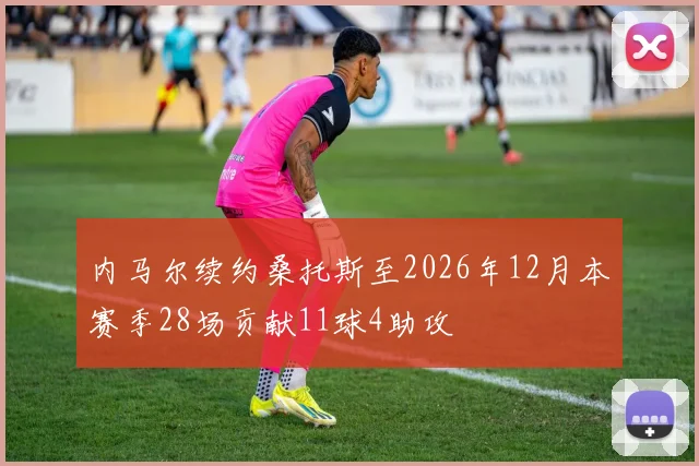 内马尔续约桑托斯至2026年12月本赛季28场贡献11球4助攻